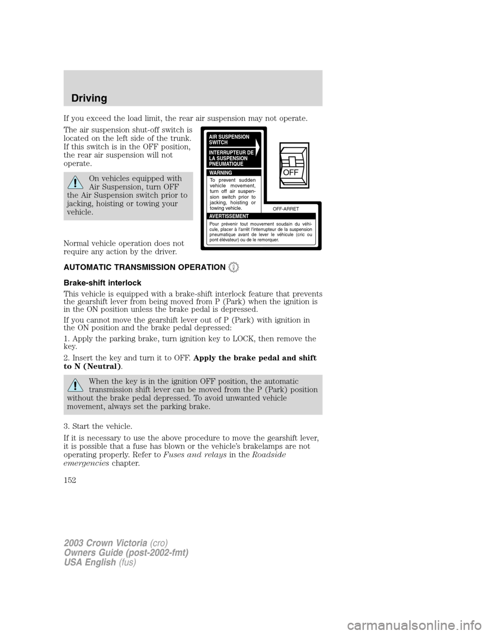 FORD CROWN VICTORIA 2003 2.G Owners Manual If you exceed the load limit, the rear air suspension may not operate.
The air suspension shut-off switch is
located on the left side of the trunk.
If this switch is in the OFF position,
the rear air FORD CROWN VICTORIA 2003 2.G Owners Manual If you exceed the load limit, the rear air suspension may not operate.
The air suspension shut-off switch is
located on the left side of the trunk.
If this switch is in the OFF position,
the rear air