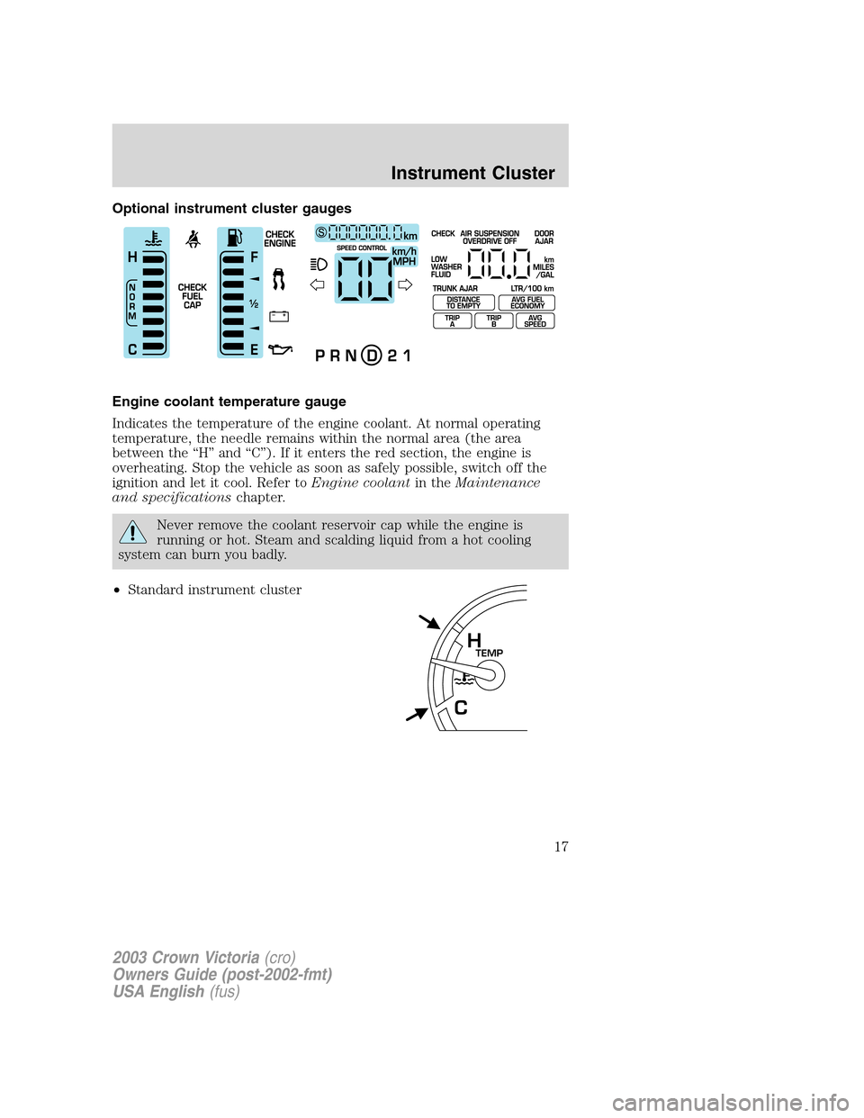 FORD CROWN VICTORIA 2003 2.G User Guide Optional instrument cluster gauges
Engine coolant temperature gauge
Indicates the temperature of the engine coolant. At normal operating
temperature, the needle remains within the normal area (the are