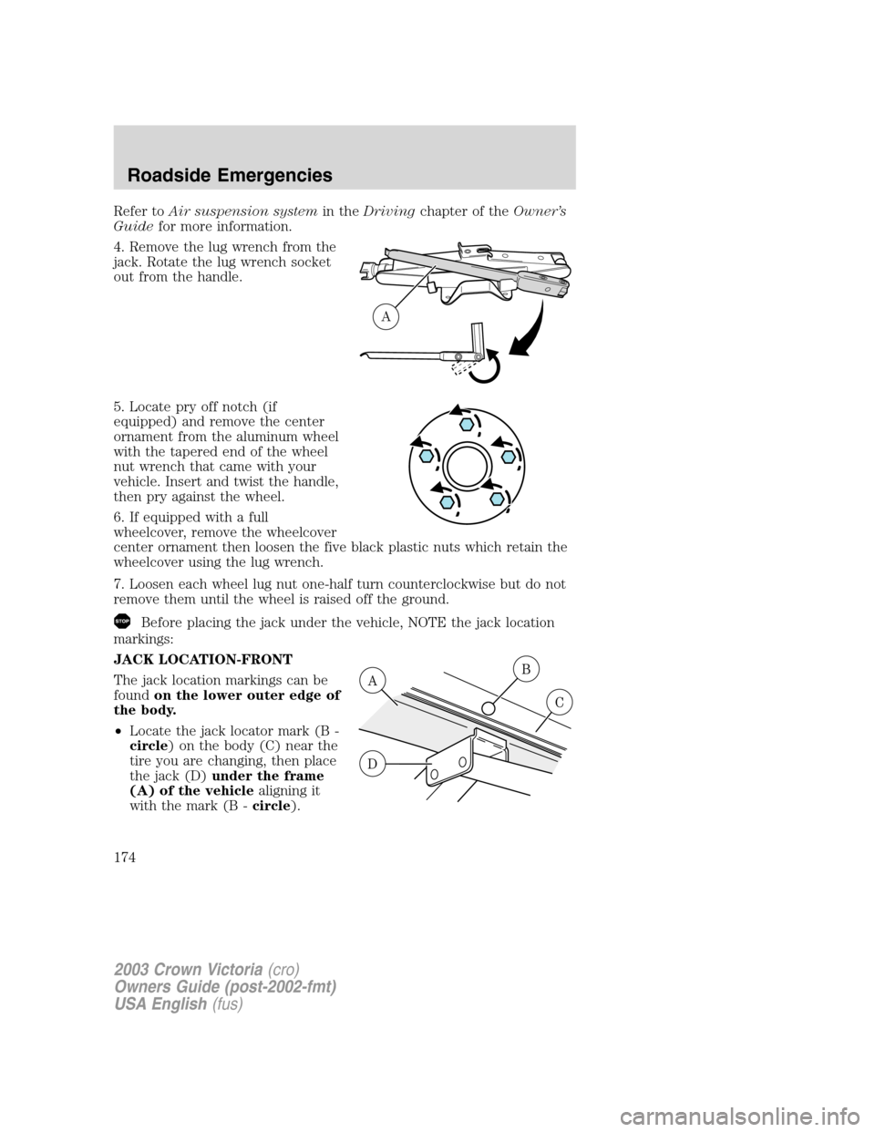 FORD CROWN VICTORIA 2003 2.G Owners Manual Refer toAir suspension systemin theDrivingchapter of theOwner’s
Guidefor more information.
4. Remove the lug wrench from the
jack. Rotate the lug wrench socket
out from the handle.
5. Locate pry off