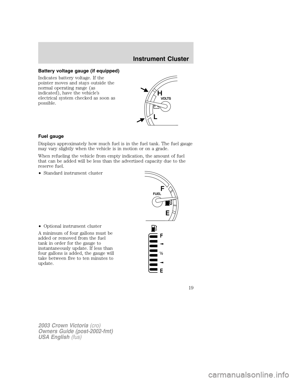 FORD CROWN VICTORIA 2003 2.G Owners Manual Battery voltage gauge (if equipped)
Indicates battery voltage. If the
pointer moves and stays outside the
normal operating range (as
indicated), have the vehicle’s
electrical system checked as soon 