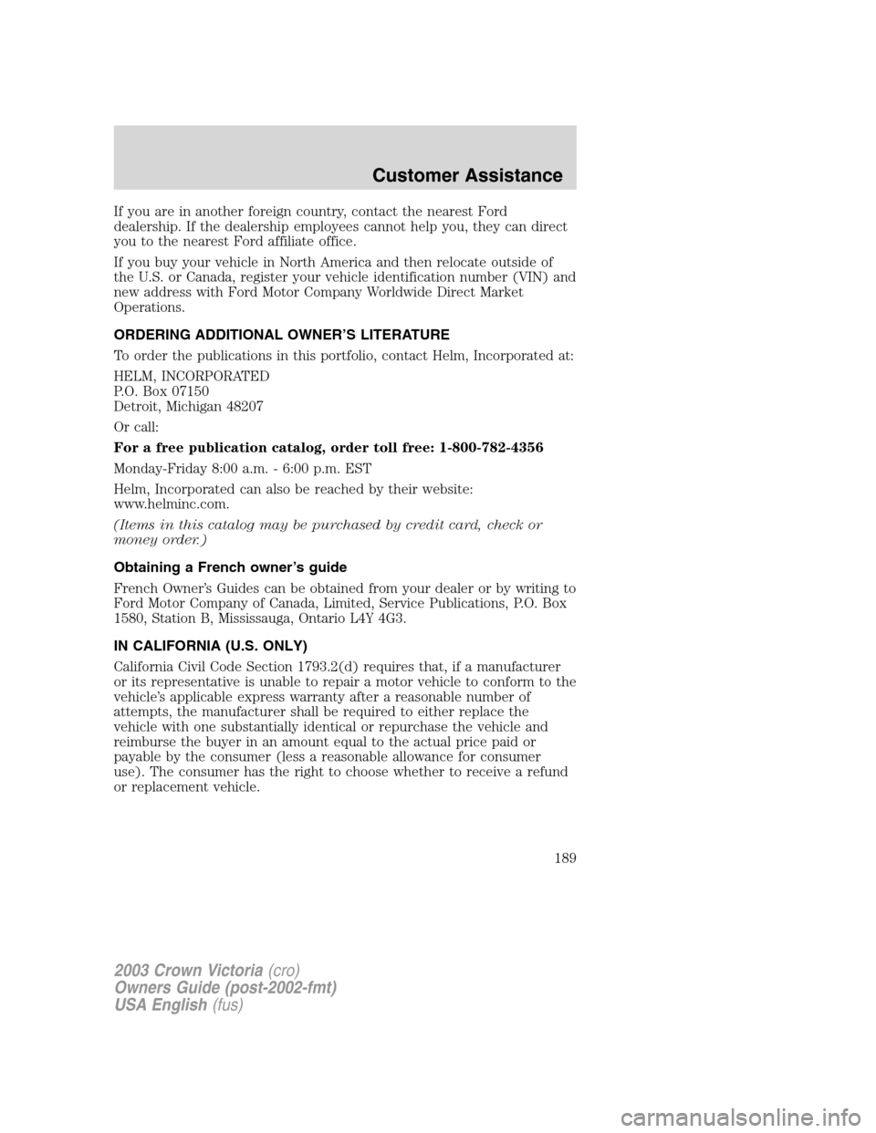 FORD CROWN VICTORIA 2003 2.G Owners Manual If you are in another foreign country, contact the nearest Ford
dealership. If the dealership employees cannot help you, they can direct
you to the nearest Ford affiliate office.
If you buy your vehic FORD CROWN VICTORIA 2003 2.G Owners Manual If you are in another foreign country, contact the nearest Ford
dealership. If the dealership employees cannot help you, they can direct
you to the nearest Ford affiliate office.
If you buy your vehic