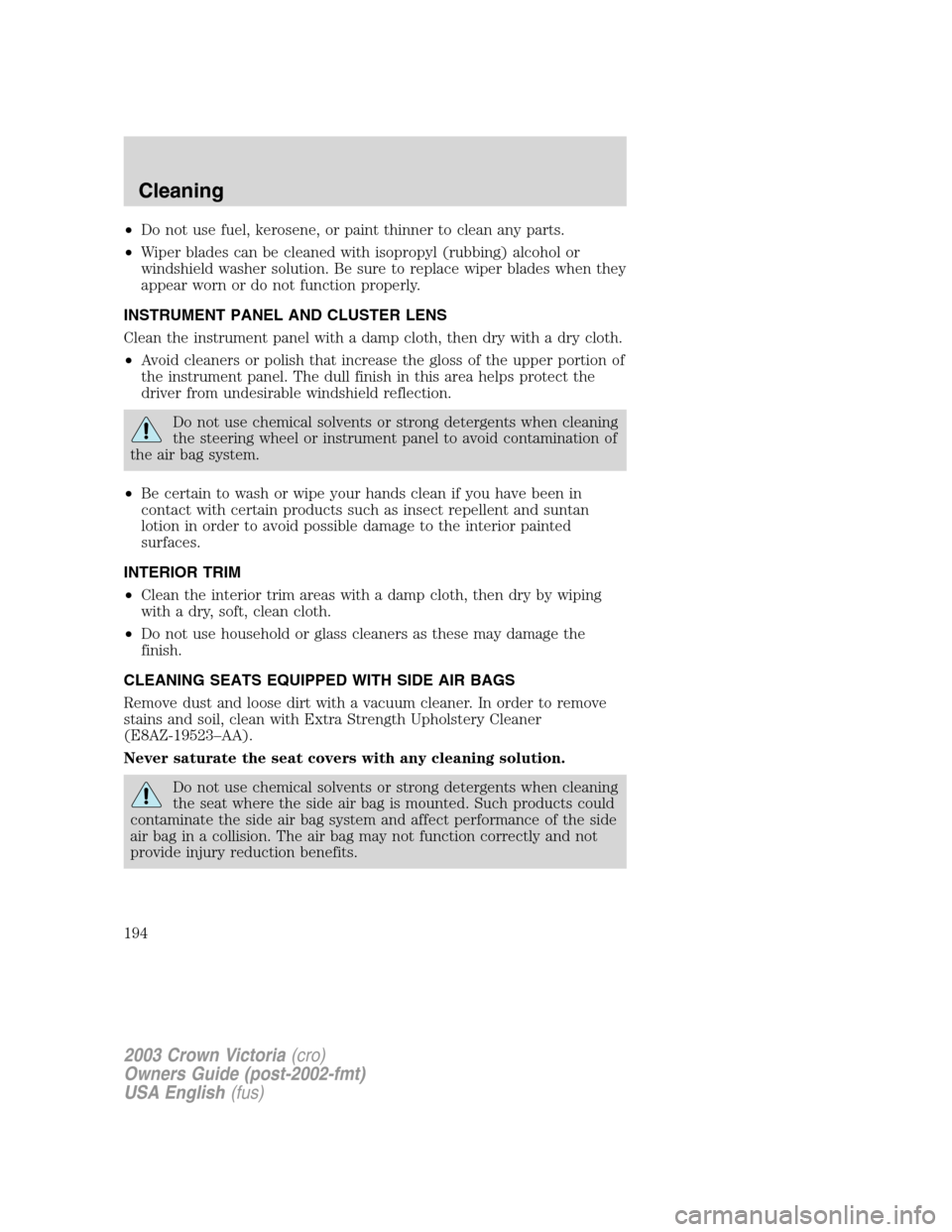 FORD CROWN VICTORIA 2003 2.G Owners Manual •Do not use fuel, kerosene, or paint thinner to clean any parts.
•Wiper blades can be cleaned with isopropyl (rubbing) alcohol or
windshield washer solution. Be sure to replace wiper blades when t FORD CROWN VICTORIA 2003 2.G Owners Manual •Do not use fuel, kerosene, or paint thinner to clean any parts.
•Wiper blades can be cleaned with isopropyl (rubbing) alcohol or
windshield washer solution. Be sure to replace wiper blades when t
