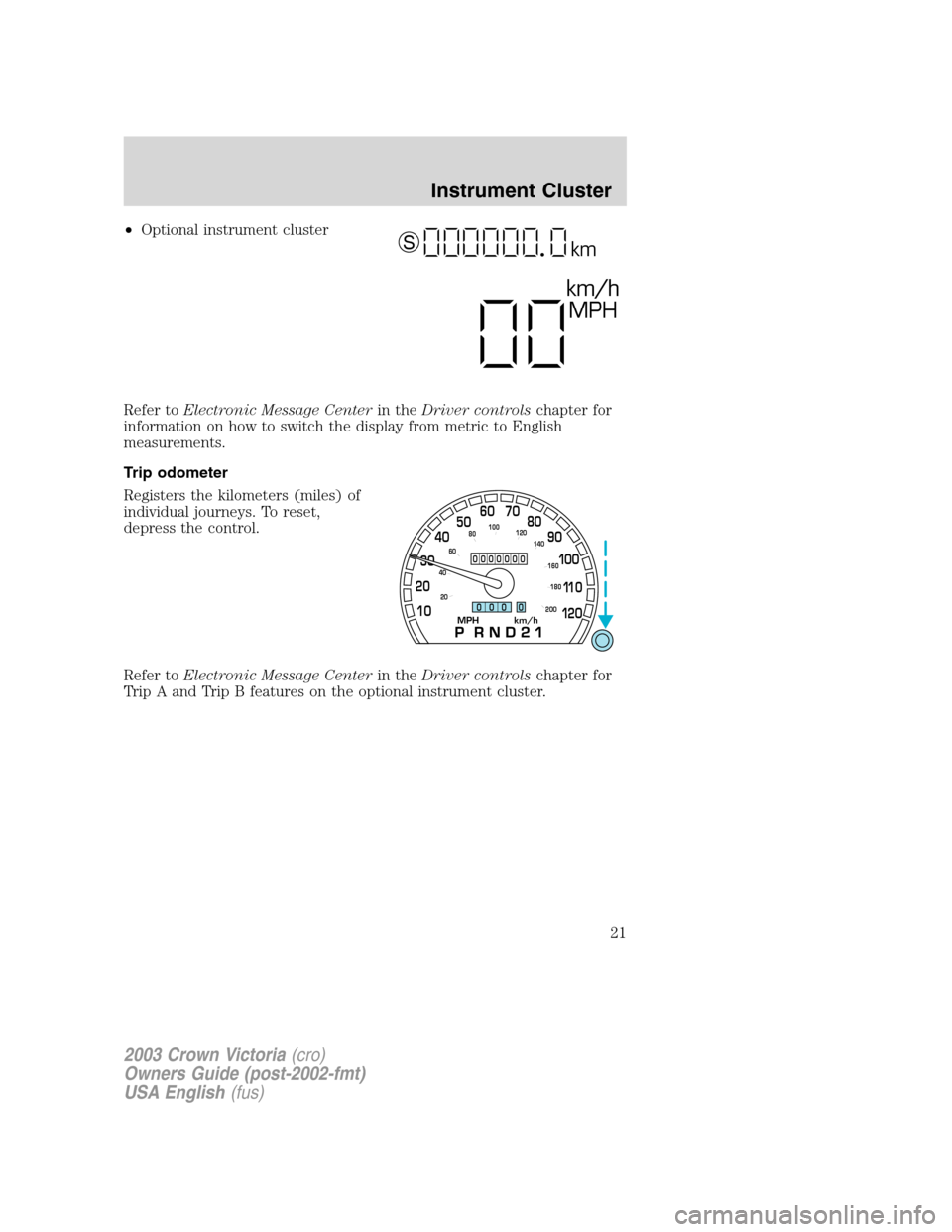 FORD CROWN VICTORIA 2003 2.G Owners Manual •Optional instrument cluster
Refer toElectronic Message Centerin theDriver controlschapter for
information on how to switch the display from metric to English
measurements.
Trip odometer
Registers t FORD CROWN VICTORIA 2003 2.G Owners Manual •Optional instrument cluster
Refer toElectronic Message Centerin theDriver controlschapter for
information on how to switch the display from metric to English
measurements.
Trip odometer
Registers t