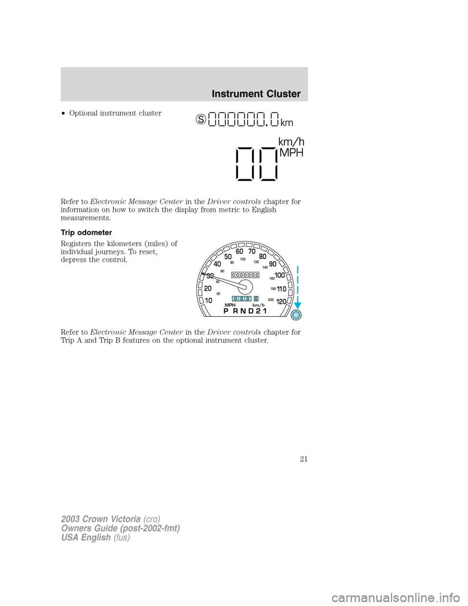 FORD CROWN VICTORIA 2003 2.G Owners Manual •Optional instrument cluster
Refer toElectronic Message Centerin theDriver controlschapter for
information on how to switch the display from metric to English
measurements.
Trip odometer
Registers t