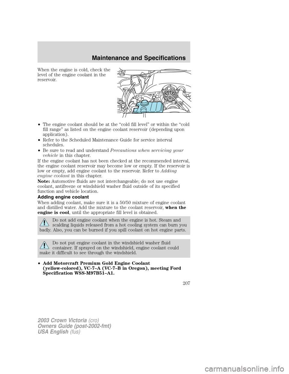 FORD CROWN VICTORIA 2003 2.G Owners Manual When the engine is cold, check the
level of the engine coolant in the
reservoir.
•The engine coolant should be at the“cold fill level”or within the“cold
fill range”as listed on the engine co