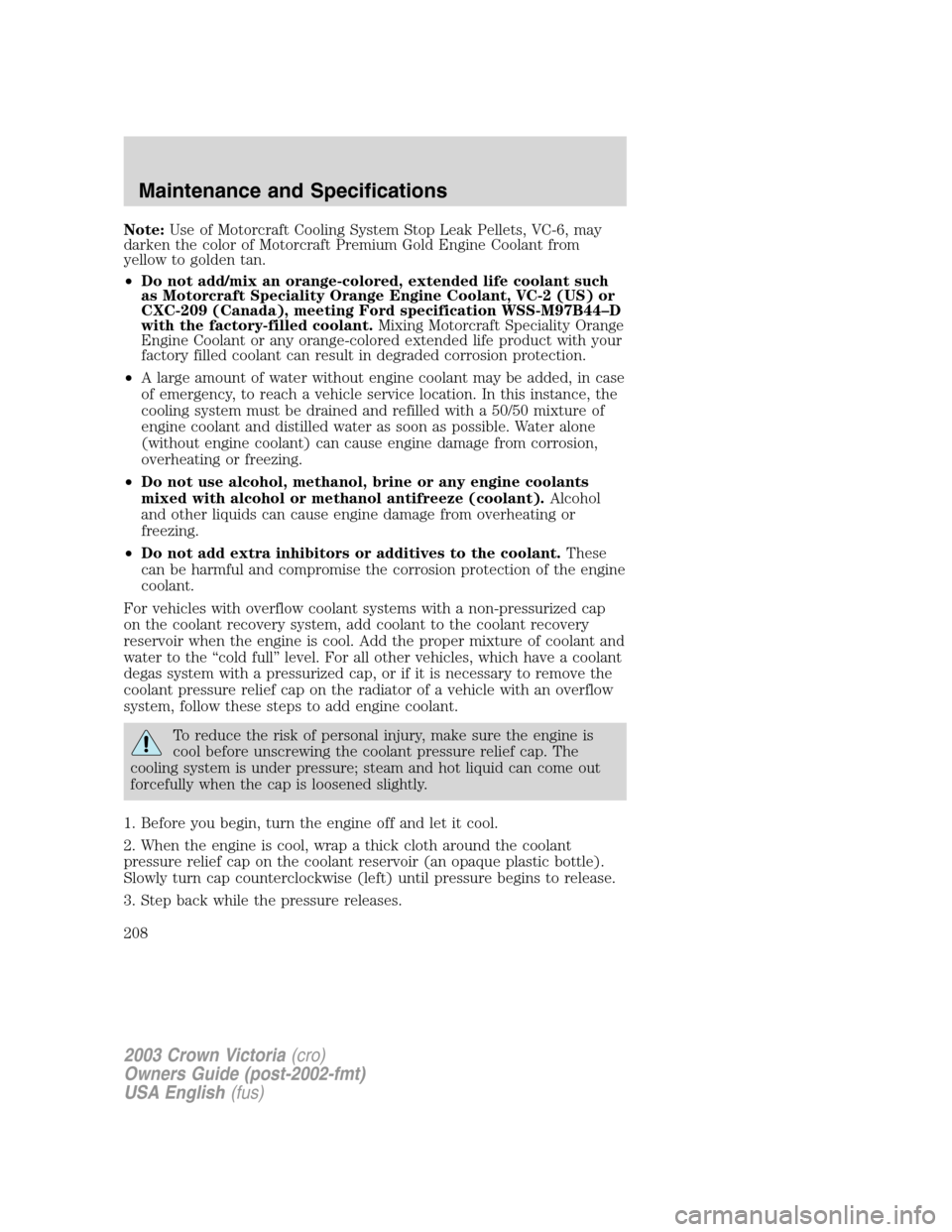 FORD CROWN VICTORIA 2003 2.G Owners Manual Note:Use of Motorcraft Cooling System Stop Leak Pellets, VC-6, may
darken the color of Motorcraft Premium Gold Engine Coolant from
yellow to golden tan.
•Do not add/mix an orange-colored, extended l