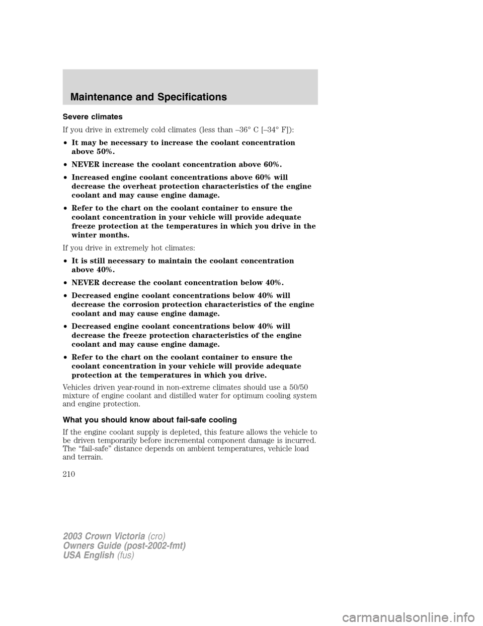 FORD CROWN VICTORIA 2003 2.G Owners Manual Severe climates
If you drive in extremely cold climates (less than–36°C[–34°F]):
•It may be necessary to increase the coolant concentration
above 50%.
•NEVER increase the coolant concentrati