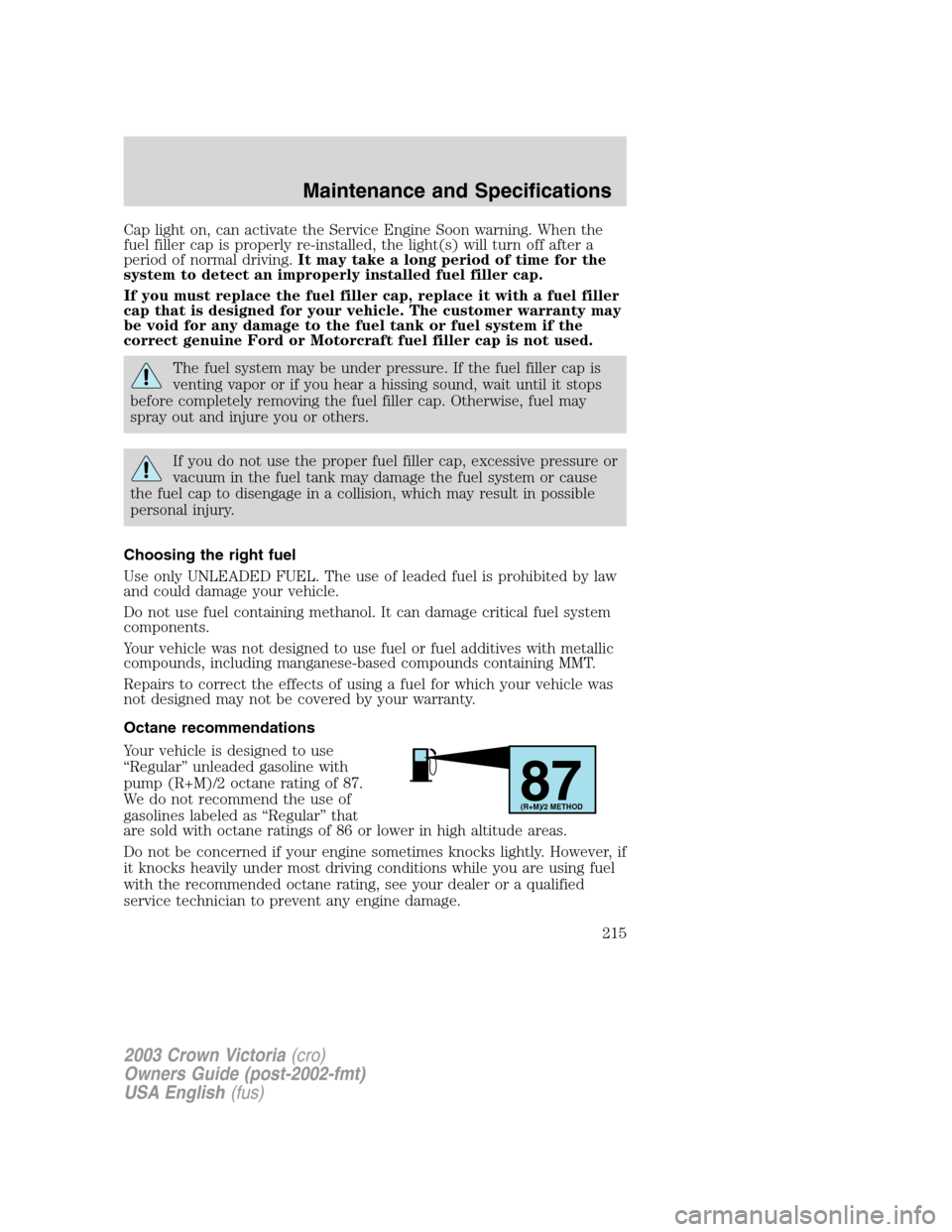 FORD CROWN VICTORIA 2003 2.G Owners Manual Cap light on, can activate the Service Engine Soon warning. When the
fuel filler cap is properly re-installed, the light(s) will turn off after a
period of normal driving.It may take a long period of 