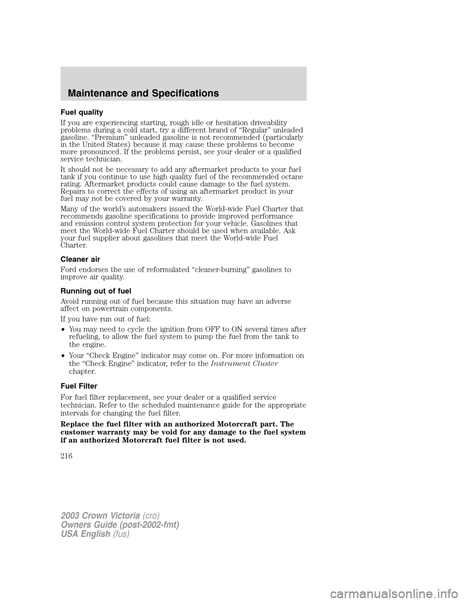 FORD CROWN VICTORIA 2003 2.G Owners Manual Fuel quality
If you are experiencing starting, rough idle or hesitation driveability
problems during a cold start, try a different brand of“Regular”unleaded
gasoline.“Premium”unleaded gasoline