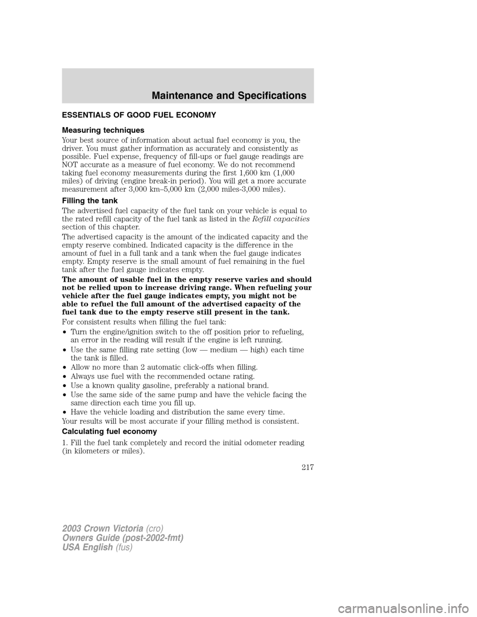 FORD CROWN VICTORIA 2003 2.G Owners Manual ESSENTIALS OF GOOD FUEL ECONOMY
Measuring techniques
Your best source of information about actual fuel economy is you, the
driver. You must gather information as accurately and consistently as
possibl