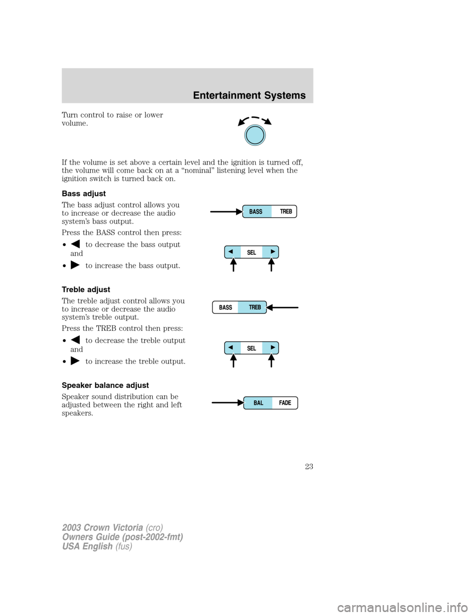 FORD CROWN VICTORIA 2003 2.G Owners Manual Turn control to raise or lower
volume.
If the volume is set above a certain level and the ignition is turned off,
the volume will come back on at a“nominal”listening level when the
ignition switch FORD CROWN VICTORIA 2003 2.G Owners Manual Turn control to raise or lower
volume.
If the volume is set above a certain level and the ignition is turned off,
the volume will come back on at a“nominal”listening level when the
ignition switch