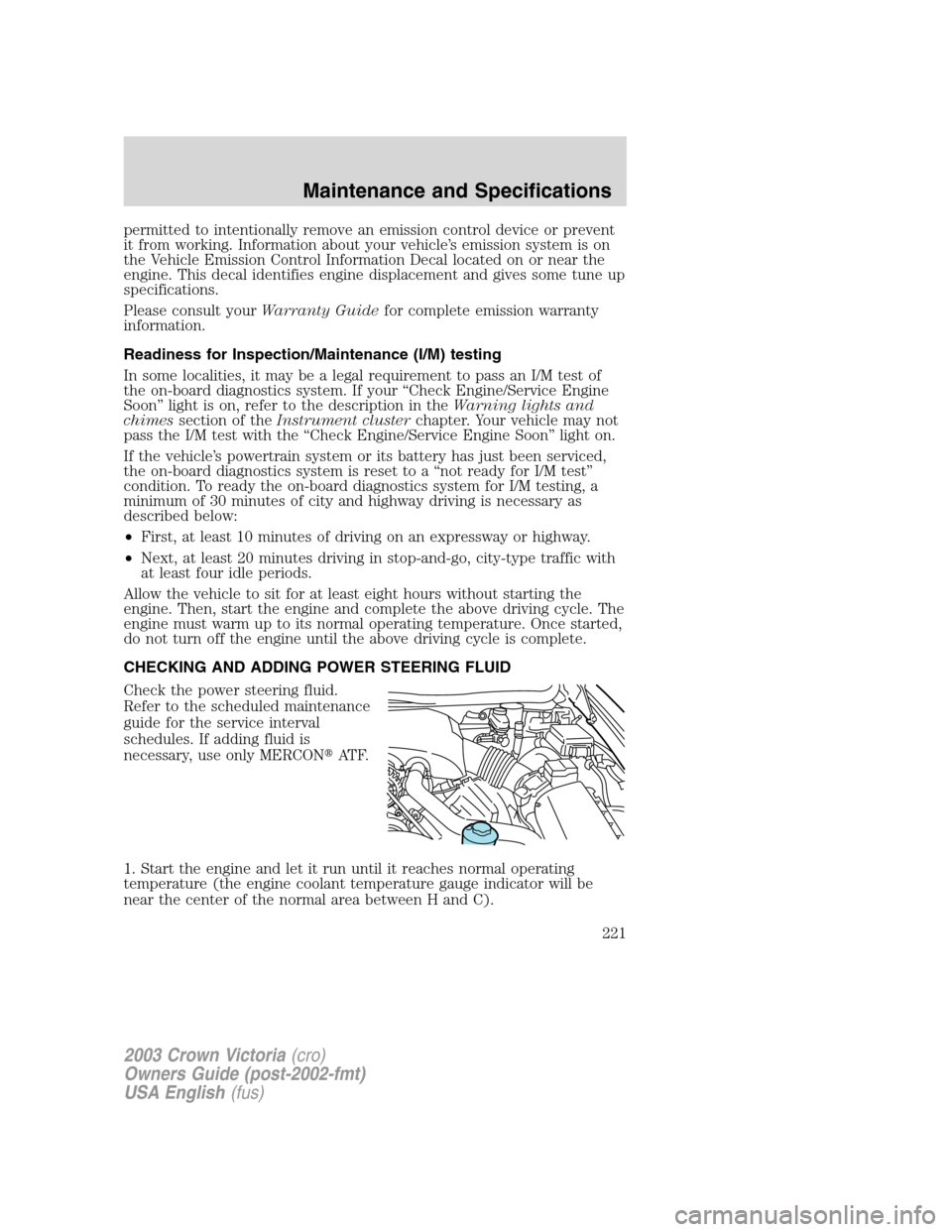 FORD CROWN VICTORIA 2003 2.G Owners Manual permitted to intentionally remove an emission control device or prevent
it from working. Information about your vehicle’s emission system is on
the Vehicle Emission Control Information Decal located