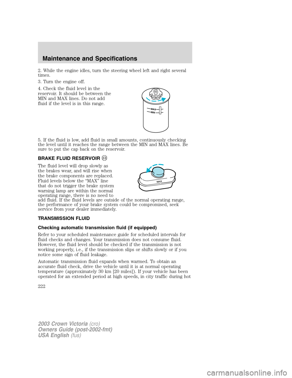 FORD CROWN VICTORIA 2003 2.G Owners Manual 2. While the engine idles, turn the steering wheel left and right several
times.
3. Turn the engine off.
4. Check the fluid level in the
reservoir. It should be between the
MIN and MAX lines. Do not a