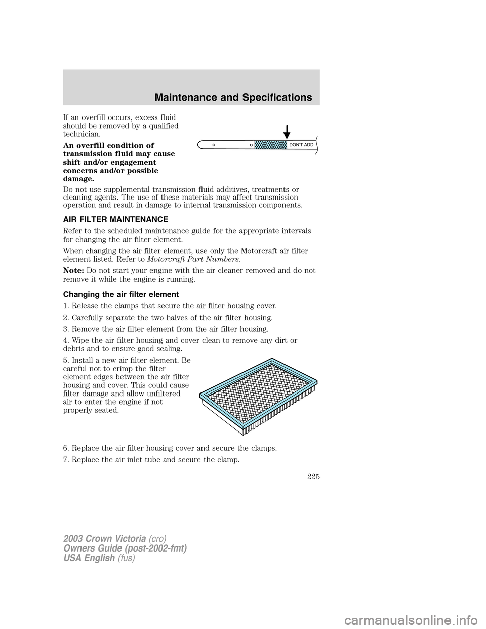 FORD CROWN VICTORIA 2003 2.G Owners Manual If an overfill occurs, excess fluid
should be removed by a qualified
technician.
An overfill condition of
transmission fluid may cause
shift and/or engagement
concerns and/or possible
damage.
Do not u