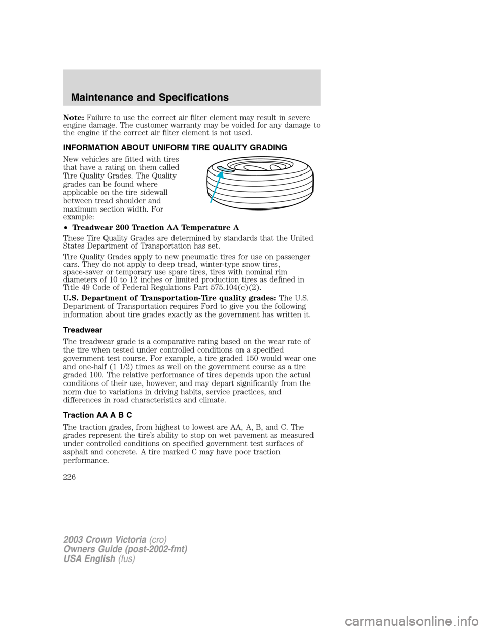 FORD CROWN VICTORIA 2003 2.G Owners Manual Note:Failure to use the correct air filter element may result in severe
engine damage. The customer warranty may be voided for any damage to
the engine if the correct air filter element is not used.
I FORD CROWN VICTORIA 2003 2.G Owners Manual Note:Failure to use the correct air filter element may result in severe
engine damage. The customer warranty may be voided for any damage to
the engine if the correct air filter element is not used.
I