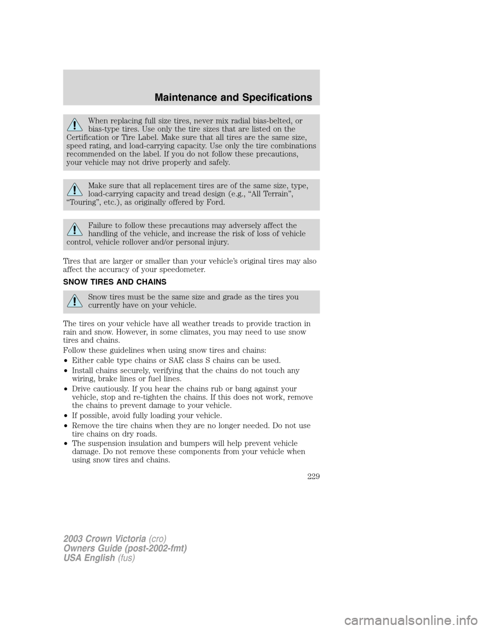 FORD CROWN VICTORIA 2003 2.G Owners Manual When replacing full size tires, never mix radial bias-belted, or
bias-type tires. Use only the tire sizes that are listed on the
Certification or Tire Label. Make sure that all tires are the same size