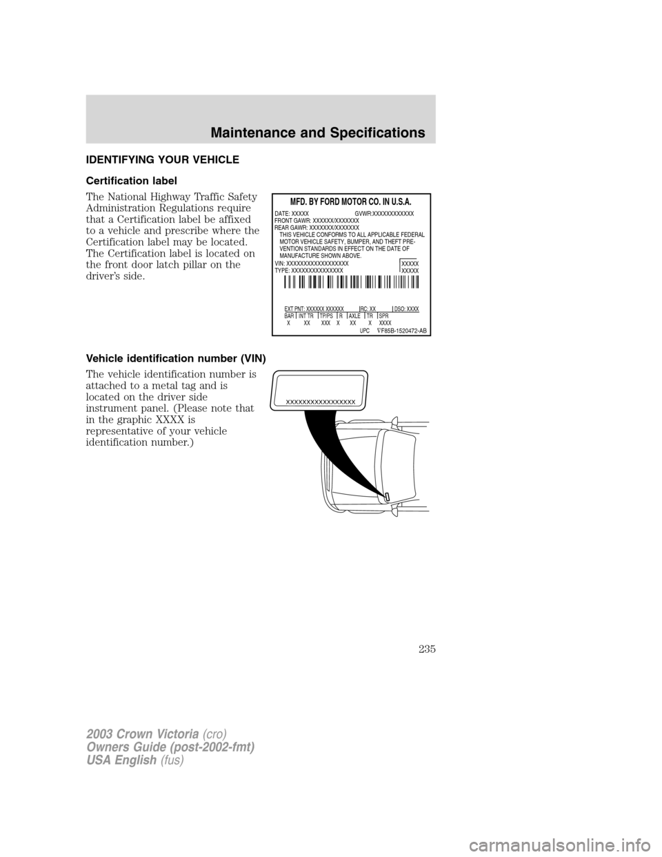 FORD CROWN VICTORIA 2003 2.G Owners Manual IDENTIFYING YOUR VEHICLE
Certification label
The National Highway Traffic Safety
Administration Regulations require
that a Certification label be affixed
to a vehicle and prescribe where the
Certifica