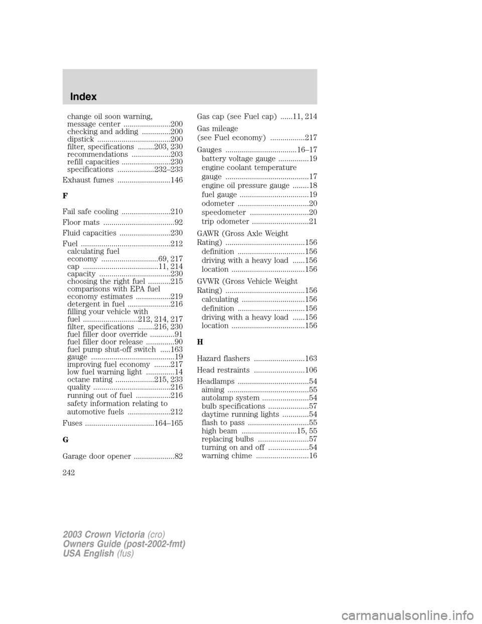 FORD CROWN VICTORIA 2003 2.G Owners Manual change oil soon warning,
message center .......................200
checking and adding ..............200
dipstick ....................................200
filter, specifications ........203, 230
recomm