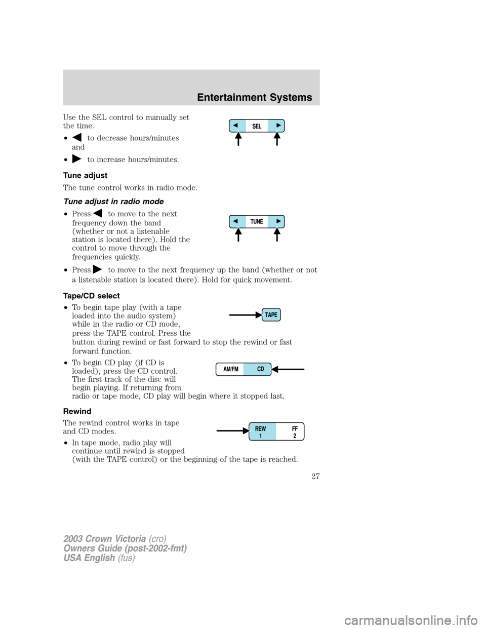 FORD CROWN VICTORIA 2003 2.G Owners Manual Use the SEL control to manually set
the time.
•
to decrease hours/minutes
and
•
to increase hours/minutes.
Tune adjust
The tune control works in radio mode.
Tune adjust in radio mode
•Press
to m FORD CROWN VICTORIA 2003 2.G Owners Manual Use the SEL control to manually set
the time.
•
to decrease hours/minutes
and
•
to increase hours/minutes.
Tune adjust
The tune control works in radio mode.
Tune adjust in radio mode
•Press
to m