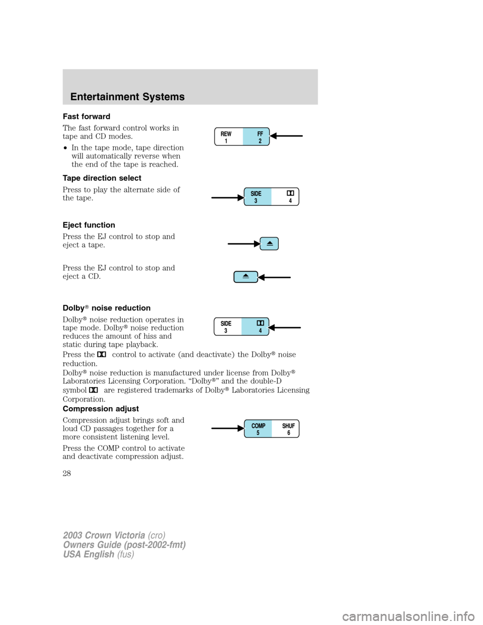 FORD CROWN VICTORIA 2003 2.G Owners Manual Fast forward
The fast forward control works in
tape and CD modes.
•In the tape mode, tape direction
will automatically reverse when
the end of the tape is reached.
Tape direction select
Press to pla