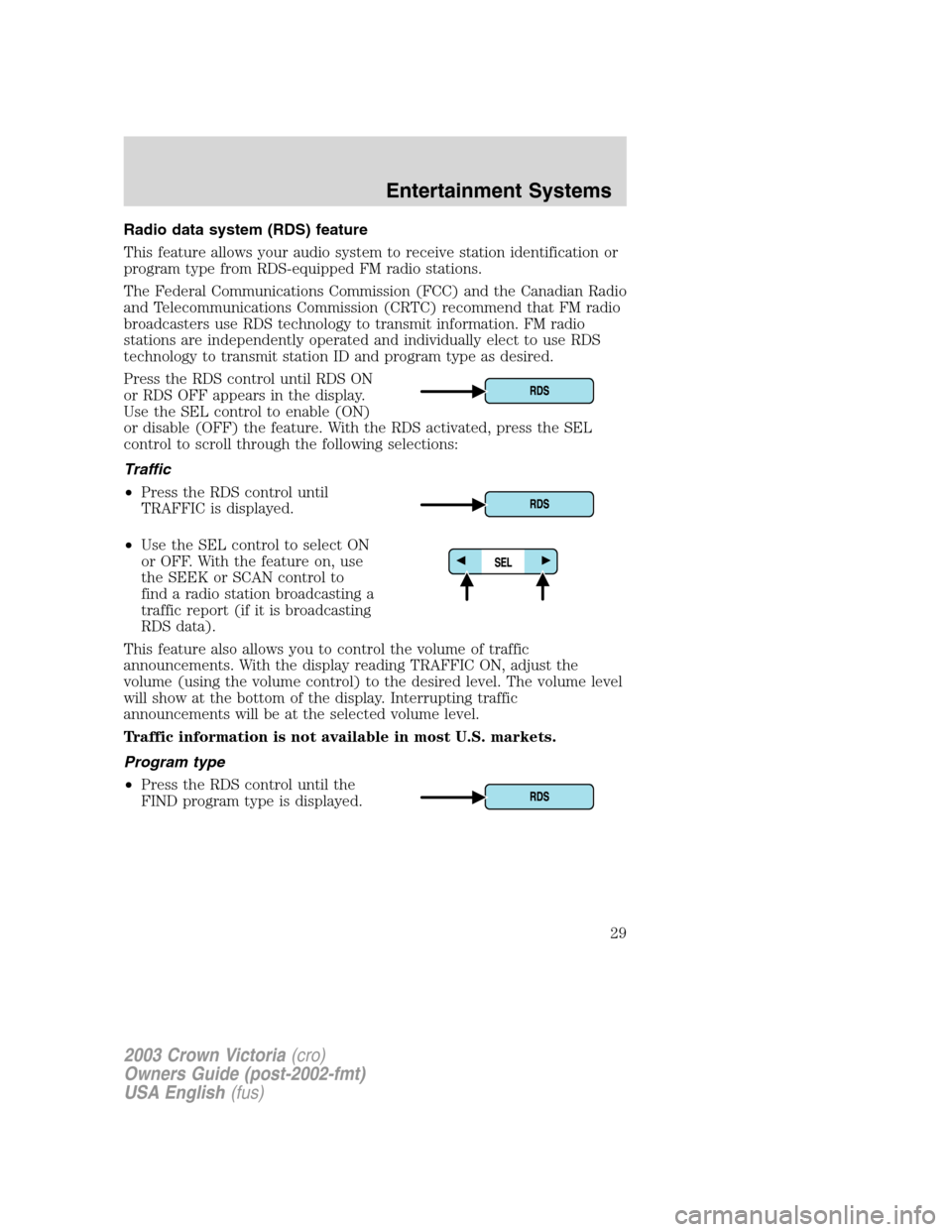 FORD CROWN VICTORIA 2003 2.G Owners Manual Radio data system (RDS) feature
This feature allows your audio system to receive station identification or
program type from RDS-equipped FM radio stations.
The Federal Communications Commission (FCC)