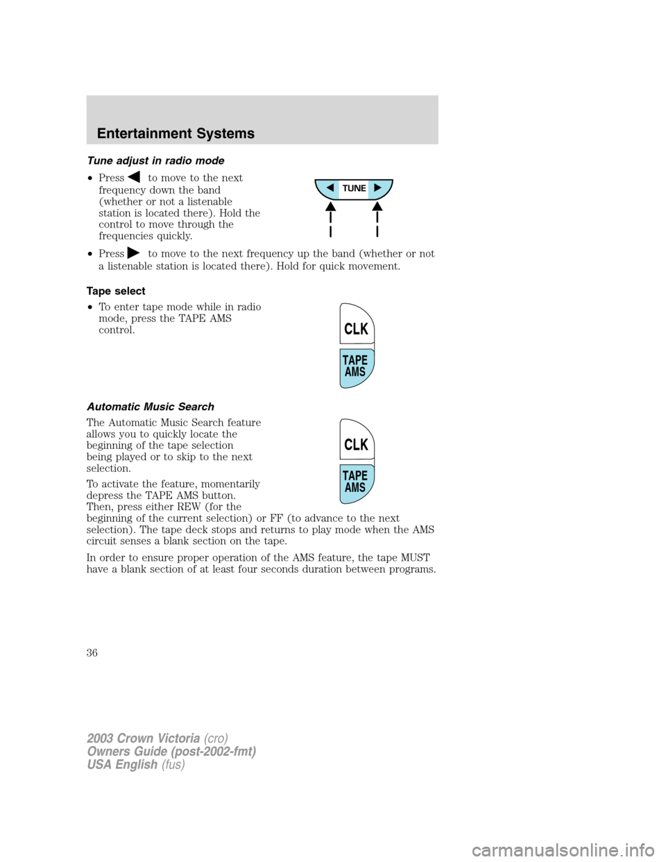 FORD CROWN VICTORIA 2003 2.G Owners Guide Tune adjust in radio mode
•Press
to move to the next
frequency down the band
(whether or not a listenable
station is located there). Hold the
control to move through the
frequencies quickly.
•Pres