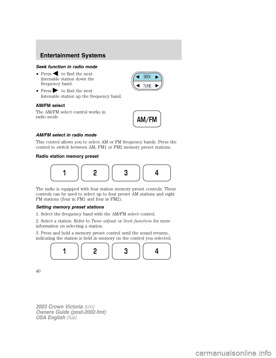 FORD CROWN VICTORIA 2003 2.G Owners Guide Seek function in radio mode
•Press
to find the next
listenable station down the
frequency band.
•Press
to find the next
listenable station up the frequency band.
AM/FM select
The AM/FM select cont