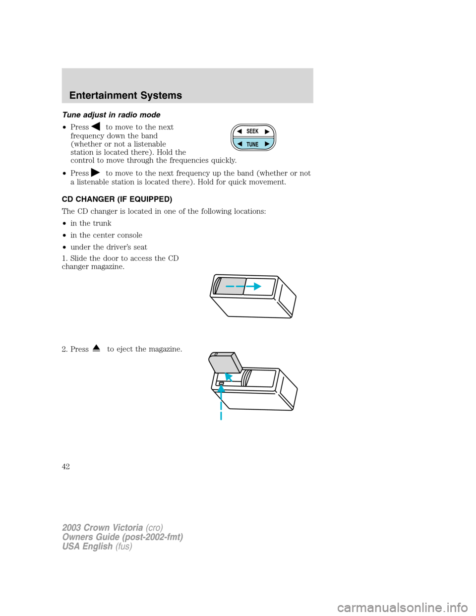 FORD CROWN VICTORIA 2003 2.G Service Manual Tune adjust in radio mode
•Press
to move to the next
frequency down the band
(whether or not a listenable
station is located there). Hold the
control to move through the frequencies quickly.
•Pres