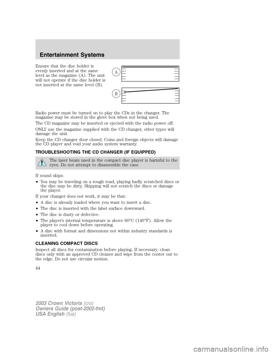 FORD CROWN VICTORIA 2003 2.G Owners Manual Ensure that the disc holder is
evenly inserted and at the same
level as the magazine (A). The unit
will not operate if the disc holder is
not inserted at the same level (B).
Radio power must be turned