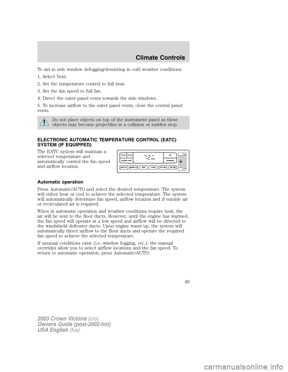 FORD CROWN VICTORIA 2003 2.G Owners Manual To aid in side window defogging/demisting in cold weather conditions:
1. Select Vent.
2. Set the temperature control to full heat.
3. Set the fan speed to full fan.
4. Direct the outer panel vents tow