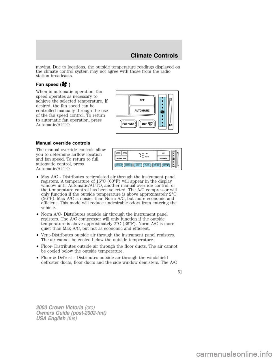 FORD CROWN VICTORIA 2003 2.G Workshop Manual moving. Due to locations, the outside temperature readings displayed on
the climate control system may not agree with those from the radio
station broadcasts.
Fan speed (
)
When in automatic operation FORD CROWN VICTORIA 2003 2.G Workshop Manual moving. Due to locations, the outside temperature readings displayed on
the climate control system may not agree with those from the radio
station broadcasts.
Fan speed (
)
When in automatic operation