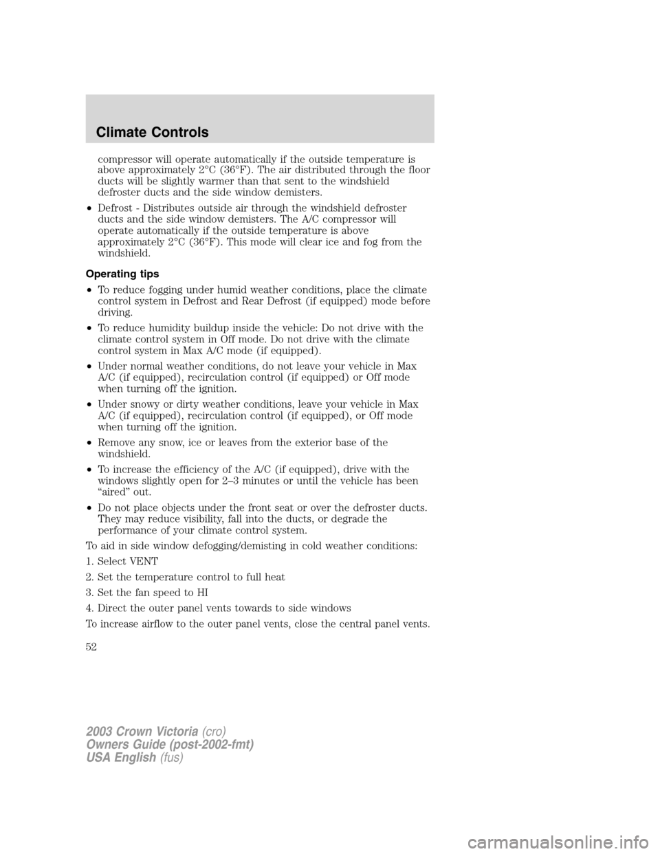 FORD CROWN VICTORIA 2003 2.G Owners Manual compressor will operate automatically if the outside temperature is
above approximately 2°C (36°F). The air distributed through the floor
ducts will be slightly warmer than that sent to the windshie