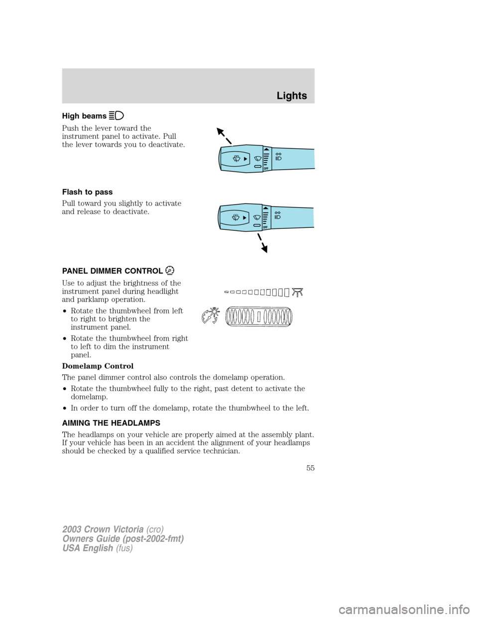 FORD CROWN VICTORIA 2003 2.G Owners Manual High beams
Push the lever toward the
instrument panel to activate. Pull
the lever towards you to deactivate.
Flash to pass
Pull toward you slightly to activate
and release to deactivate.
PANEL DIMMER 