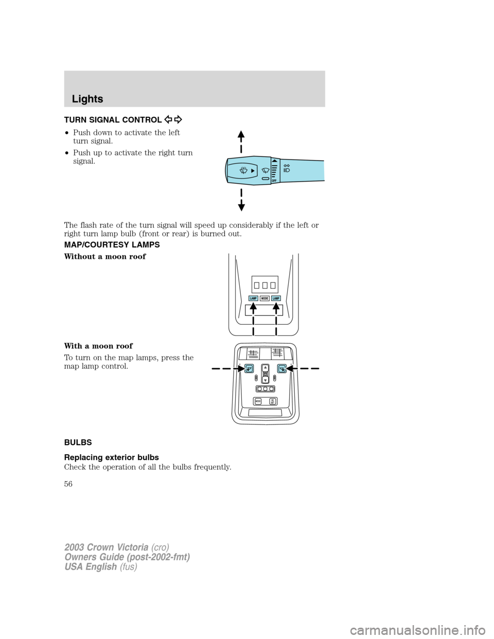 FORD CROWN VICTORIA 2003 2.G Workshop Manual TURN SIGNAL CONTROL
•Push down to activate the left
turn signal.
•Push up to activate the right turn
signal.
The flash rate of the turn signal will speed up considerably if the left or
right turn FORD CROWN VICTORIA 2003 2.G Workshop Manual TURN SIGNAL CONTROL
•Push down to activate the left
turn signal.
•Push up to activate the right turn
signal.
The flash rate of the turn signal will speed up considerably if the left or
right turn