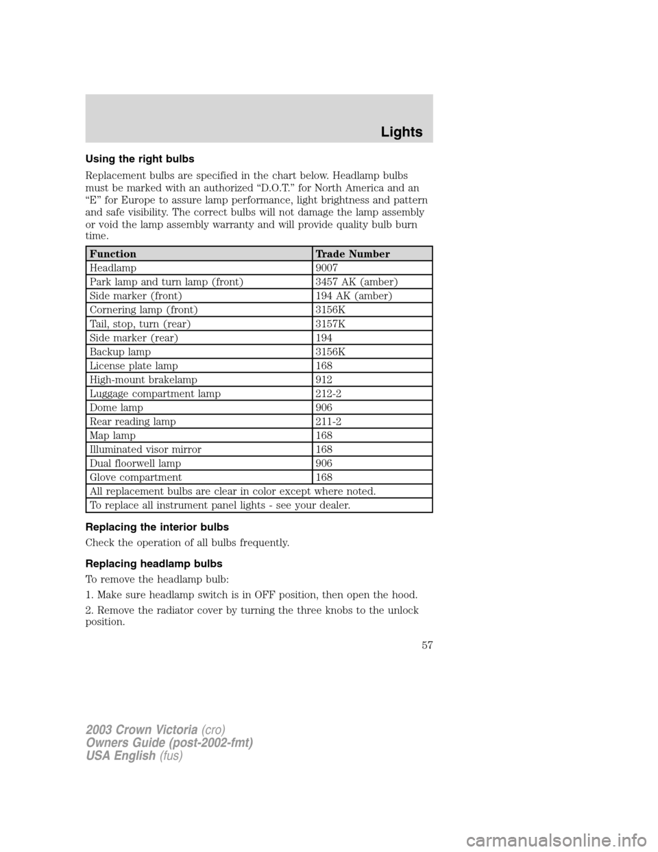 FORD CROWN VICTORIA 2003 2.G Workshop Manual Using the right bulbs
Replacement bulbs are specified in the chart below. Headlamp bulbs
must be marked with an authorized“D.O.T.”for North America and an
“E”for Europe to assure lamp performa FORD CROWN VICTORIA 2003 2.G Workshop Manual Using the right bulbs
Replacement bulbs are specified in the chart below. Headlamp bulbs
must be marked with an authorized“D.O.T.”for North America and an
“E”for Europe to assure lamp performa