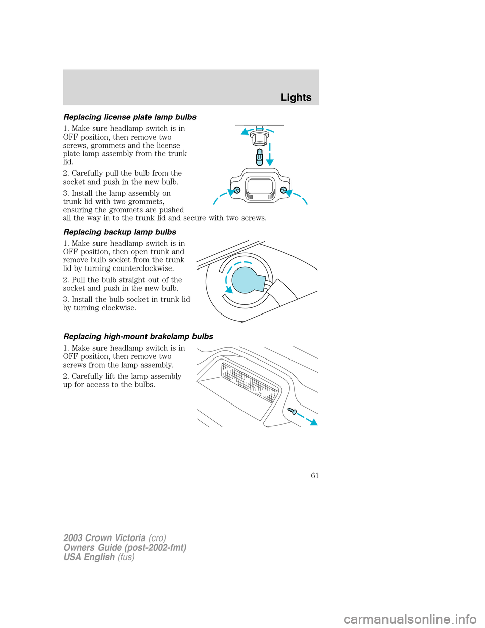 FORD CROWN VICTORIA 2003 2.G Repair Manual Replacing license plate lamp bulbs
1. Make sure headlamp switch is in
OFF position, then remove two
screws, grommets and the license
plate lamp assembly from the trunk
lid.
2. Carefully pull the bulb FORD CROWN VICTORIA 2003 2.G Repair Manual Replacing license plate lamp bulbs
1. Make sure headlamp switch is in
OFF position, then remove two
screws, grommets and the license
plate lamp assembly from the trunk
lid.
2. Carefully pull the bulb