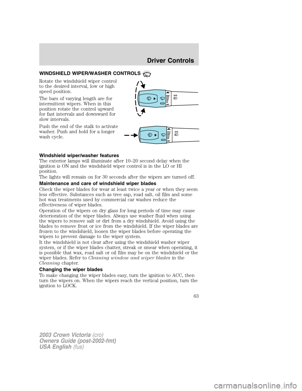 FORD CROWN VICTORIA 2003 2.G Repair Manual WINDSHIELD WIPER/WASHER CONTROLS
Rotate the windshield wiper control
to the desired interval, low or high
speed position.
The bars of varying length are for
intermittent wipers. When in this
position FORD CROWN VICTORIA 2003 2.G Repair Manual WINDSHIELD WIPER/WASHER CONTROLS
Rotate the windshield wiper control
to the desired interval, low or high
speed position.
The bars of varying length are for
intermittent wipers. When in this
position