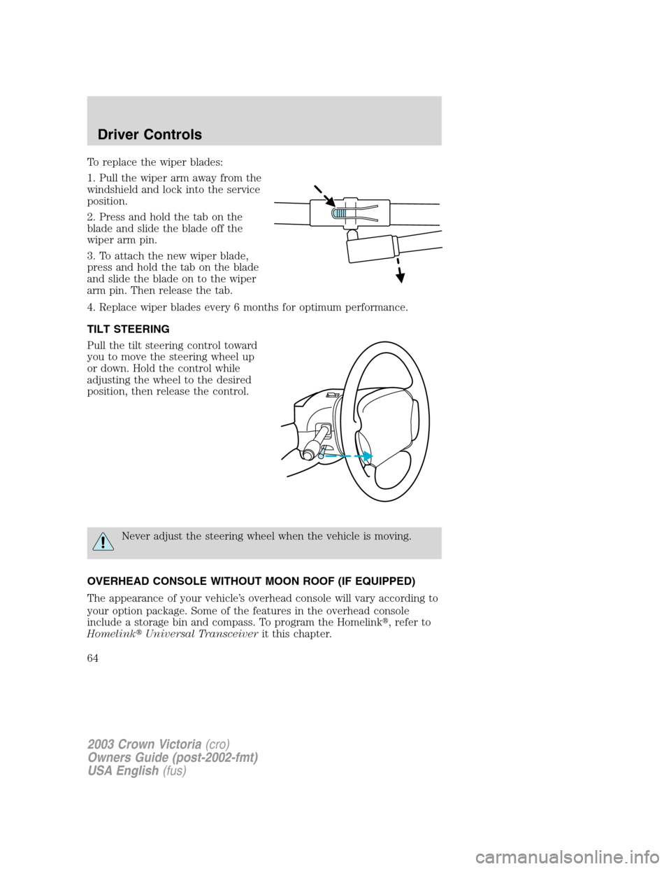 FORD CROWN VICTORIA 2003 2.G Repair Manual To replace the wiper blades:
1. Pull the wiper arm away from the
windshield and lock into the service
position.
2. Press and hold the tab on the
blade and slide the blade off the
wiper arm pin.
3. To FORD CROWN VICTORIA 2003 2.G Repair Manual To replace the wiper blades:
1. Pull the wiper arm away from the
windshield and lock into the service
position.
2. Press and hold the tab on the
blade and slide the blade off the
wiper arm pin.
3. To