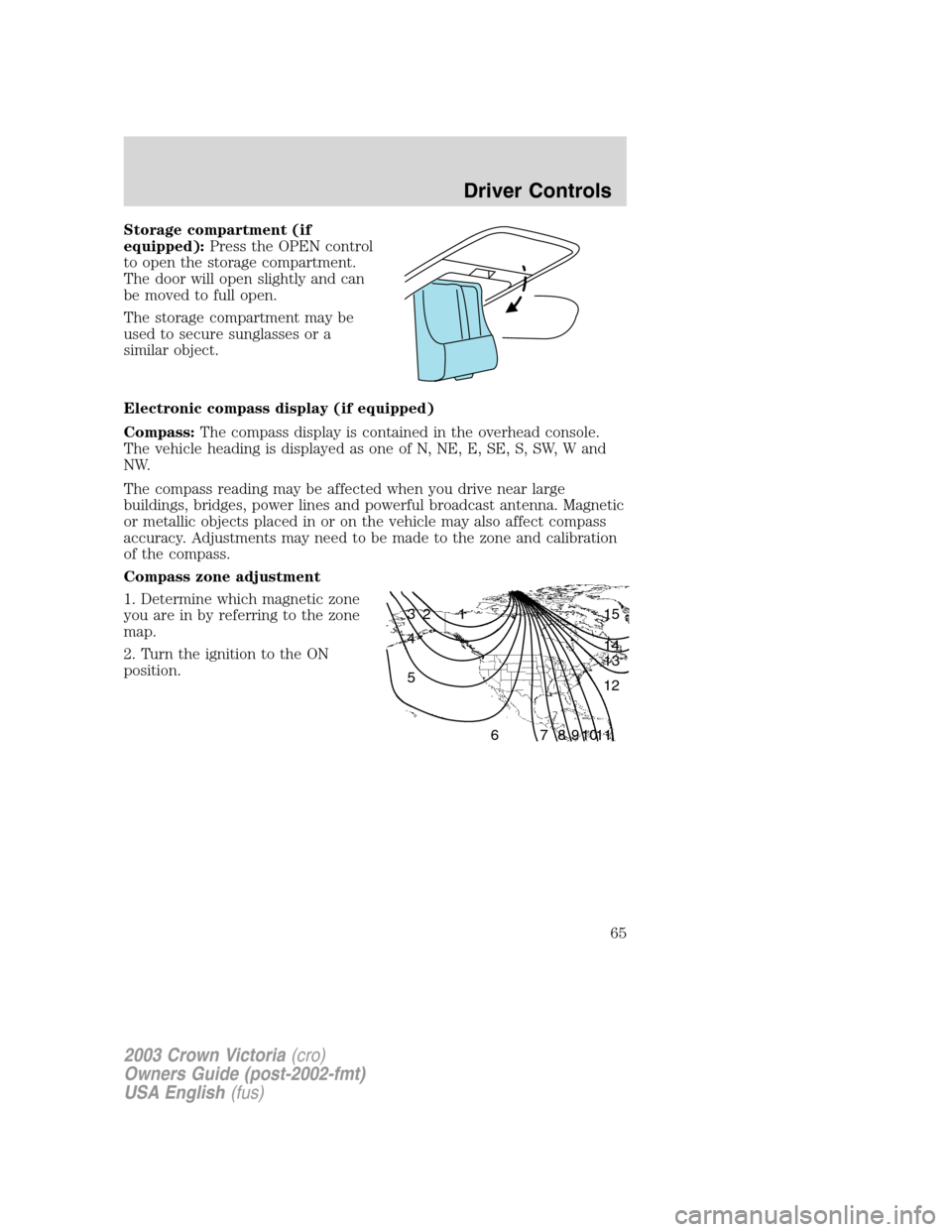 FORD CROWN VICTORIA 2003 2.G Repair Manual Storage compartment (if
equipped):Press the OPEN control
to open the storage compartment.
The door will open slightly and can
be moved to full open.
The storage compartment may be
used to secure sungl FORD CROWN VICTORIA 2003 2.G Repair Manual Storage compartment (if
equipped):Press the OPEN control
to open the storage compartment.
The door will open slightly and can
be moved to full open.
The storage compartment may be
used to secure sungl