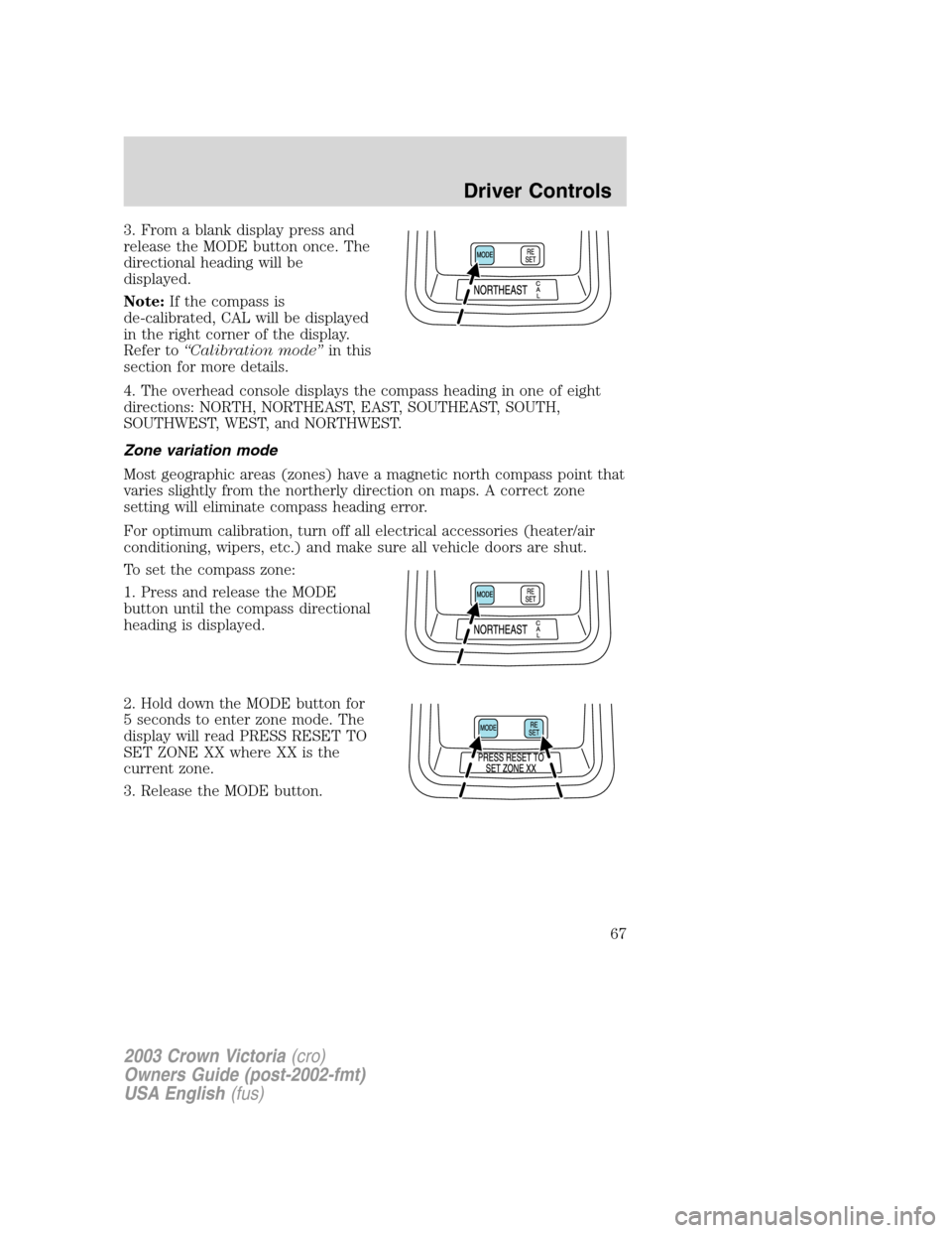 FORD CROWN VICTORIA 2003 2.G Repair Manual 3. From a blank display press and
release the MODE button once. The
directional heading will be
displayed.
Note:If the compass is
de-calibrated, CAL will be displayed
in the right corner of the displa FORD CROWN VICTORIA 2003 2.G Repair Manual 3. From a blank display press and
release the MODE button once. The
directional heading will be
displayed.
Note:If the compass is
de-calibrated, CAL will be displayed
in the right corner of the displa