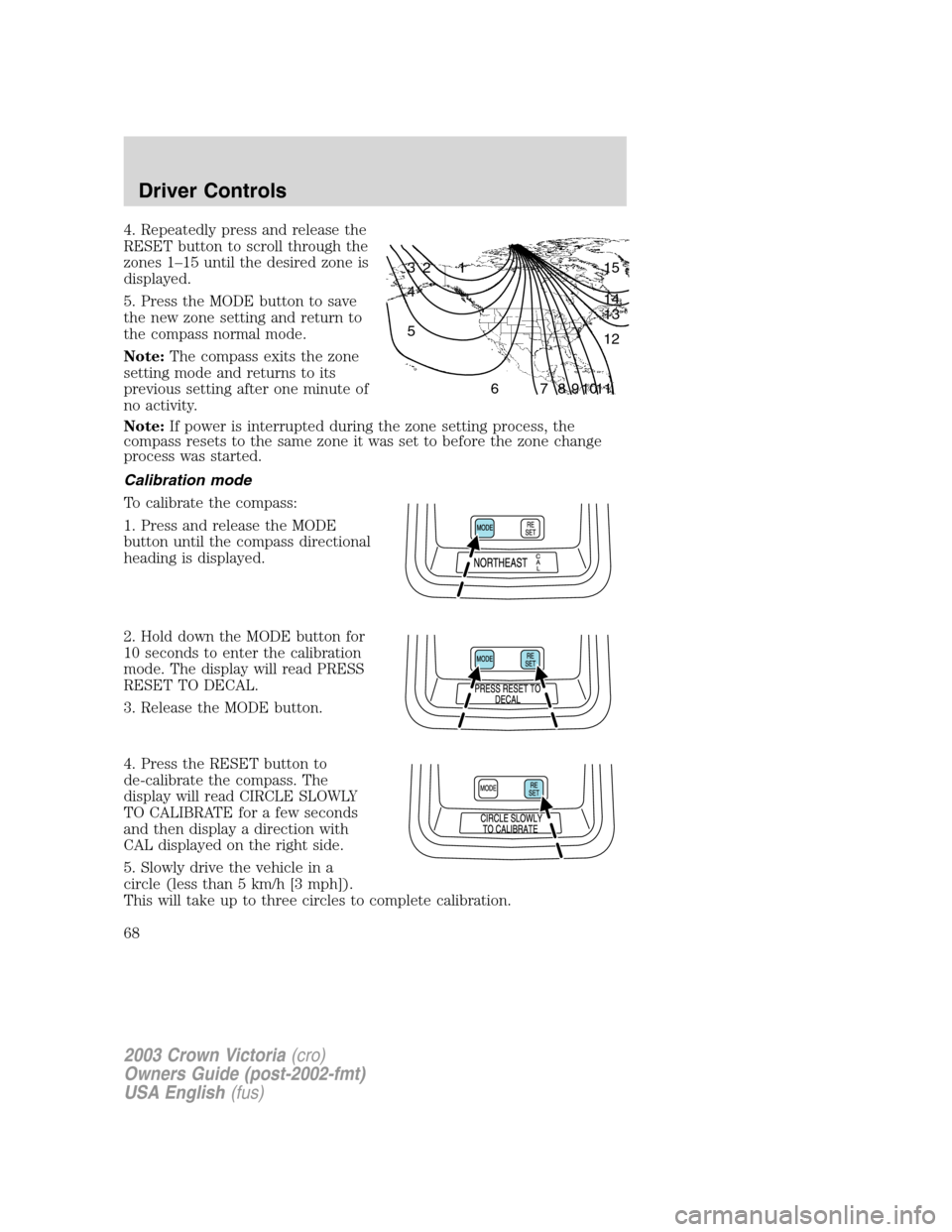 FORD CROWN VICTORIA 2003 2.G Repair Manual 4. Repeatedly press and release the
RESET button to scroll through the
zones 1–15 until the desired zone is
displayed.
5. Press the MODE button to save
the new zone setting and return to
the compass FORD CROWN VICTORIA 2003 2.G Repair Manual 4. Repeatedly press and release the
RESET button to scroll through the
zones 1–15 until the desired zone is
displayed.
5. Press the MODE button to save
the new zone setting and return to
the compass