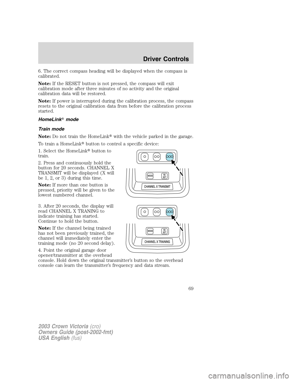 FORD CROWN VICTORIA 2003 2.G Owners Manual 6. The correct compass heading will be displayed when the compass is
calibrated.
Note:If the RESET button is not pressed, the compass will exit
calibration mode after three minutes of no activity and 