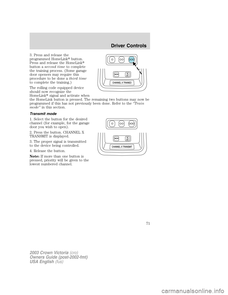 FORD CROWN VICTORIA 2003 2.G Owners Manual 3. Press and release the
programmed HomeLinkbutton.
Press and release the HomeLink
button asecond timeto complete
the training process. (Some garage
door openers may require this
procedure to be don