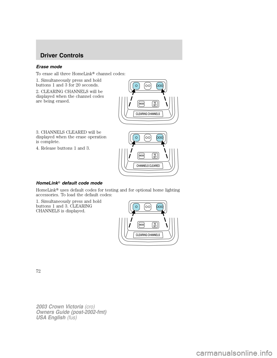 FORD CROWN VICTORIA 2003 2.G Owners Manual Erase mode
To erase all three HomeLinkchannel codes:
1. Simultaneously press and hold
buttons 1 and 3 for 20 seconds.
2. CLEARING CHANNELS will be
displayed when the channel codes
are being erased.
3