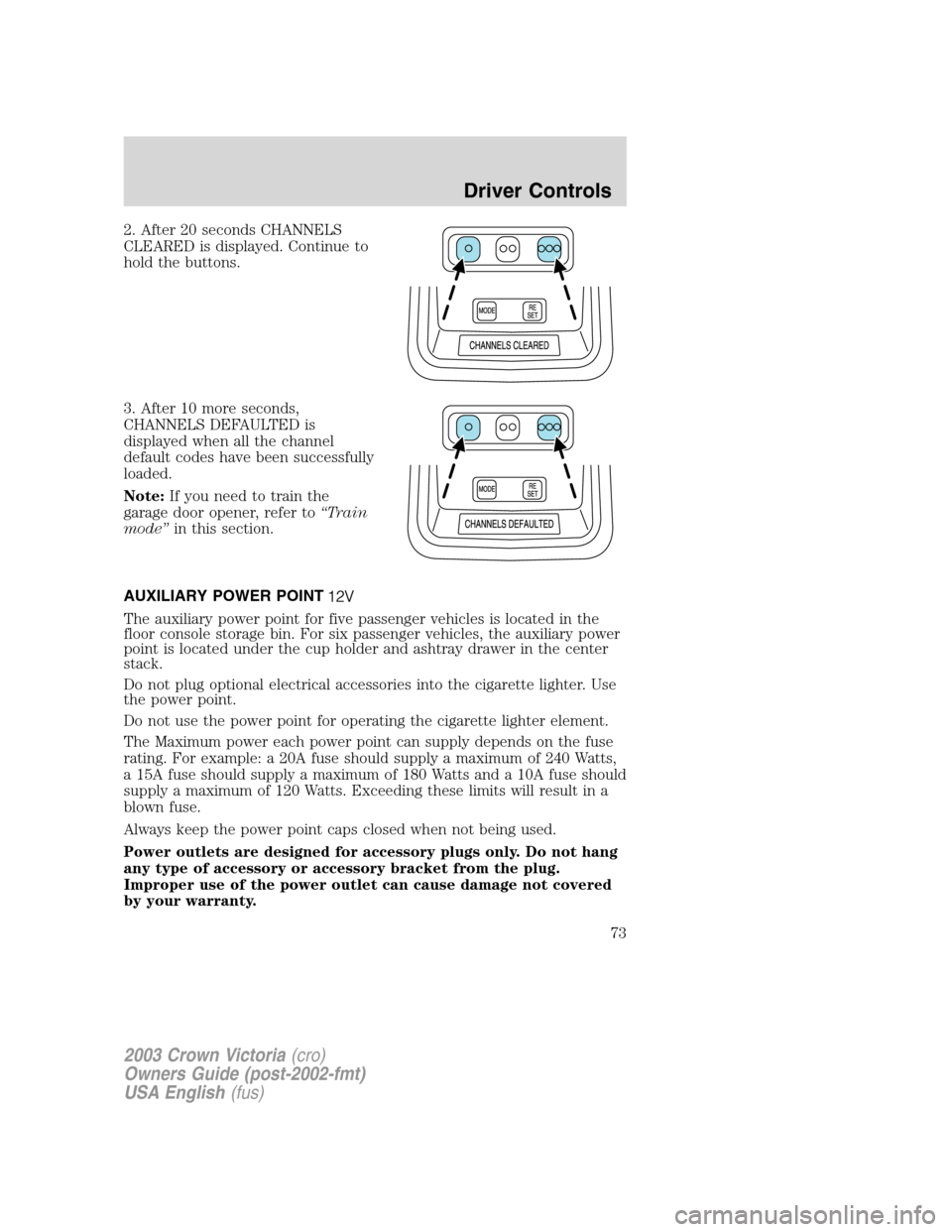 FORD CROWN VICTORIA 2003 2.G Owners Manual 2. After 20 seconds CHANNELS
CLEARED is displayed. Continue to
hold the buttons.
3. After 10 more seconds,
CHANNELS DEFAULTED is
displayed when all the channel
default codes have been successfully
loa