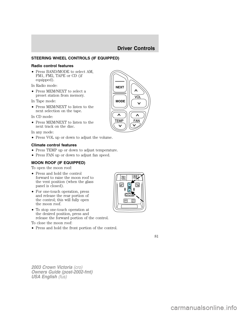 FORD CROWN VICTORIA 2003 2.G Owners Manual STEERING WHEEL CONTROLS (IF EQUIPPED)
Radio control features
•Press BAND/MODE to select AM,
FM1, FM2, TAPE or CD (if
equipped).
In Radio mode:
•Press MEM/NEXT to select a
preset station from memor