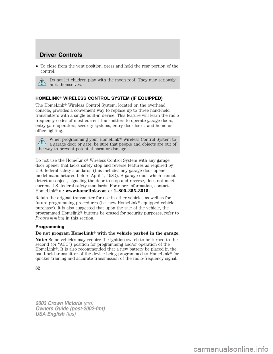 FORD CROWN VICTORIA 2003 2.G Owners Manual •To close from the vent position, press and hold the rear portion of the
control.
Do not let children play with the moon roof. They may seriously
hurt themselves.
HOMELINKWIRELESS CONTROL SYSTEM (I