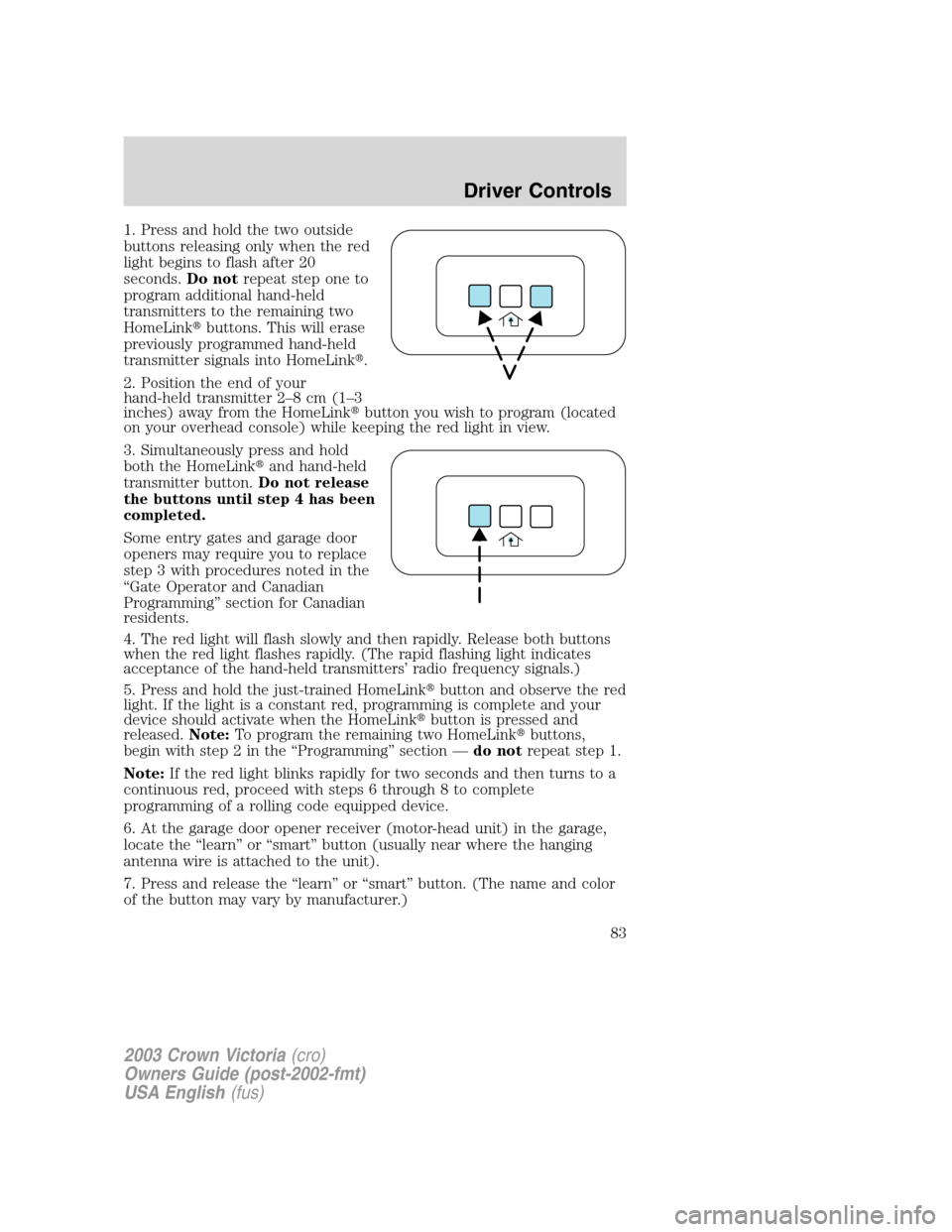 FORD CROWN VICTORIA 2003 2.G Owners Manual 1. Press and hold the two outside
buttons releasing only when the red
light begins to flash after 20
seconds.Do notrepeat step one to
program additional hand-held
transmitters to the remaining two
Hom