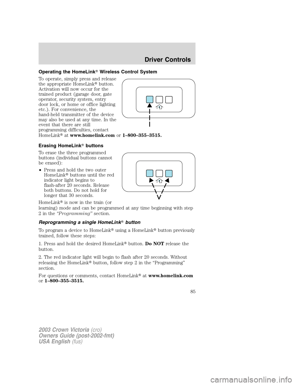 FORD CROWN VICTORIA 2003 2.G Owners Manual Operating the HomeLinkWireless Control System
To operate, simply press and release
the appropriate HomeLinkbutton.
Activation will now occur for the
trained product (garage door, gate
operator, secu