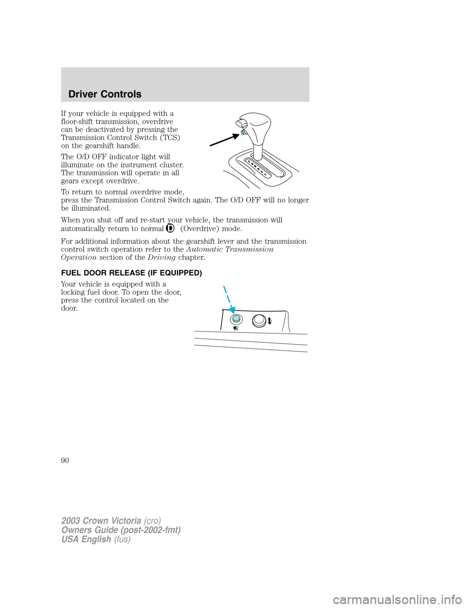 FORD CROWN VICTORIA 2003 2.G Owners Manual If your vehicle is equipped with a
floor-shift transmission, overdrive
can be deactivated by pressing the
Transmission Control Switch (TCS)
on the gearshift handle.
The O/D OFF indicator light will
il